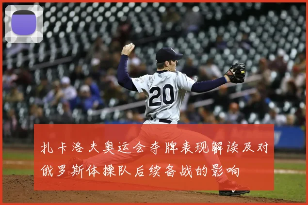 扎卡洛夫奥运会夺牌表现解读及对俄罗斯体操队后续备战的影响