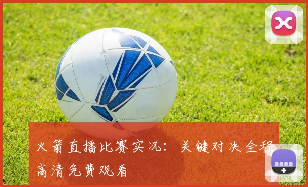 火箭直播比赛实况:关键对决全程高清免费观看