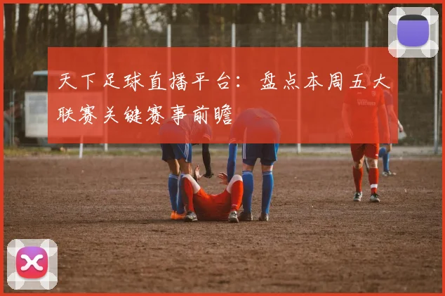 天下足球直播平台:盘点本周五大联赛关键赛事前瞻
