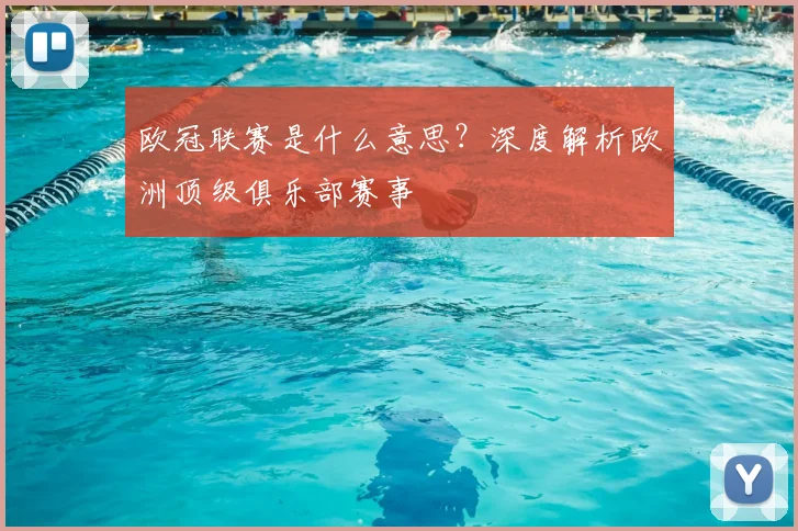 欧冠联赛是什么意思？深度解析欧洲顶级俱乐部赛事