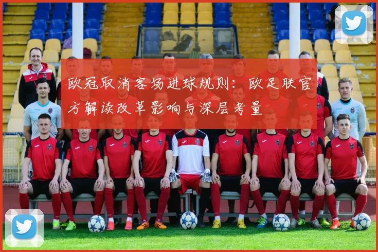 欧冠取消客场进球规则：欧足联官方解读改革影响与深层考量