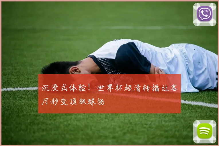 沉浸式体验!世界杯超清转播让客厅秒变顶级球场