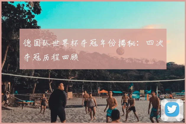 德国队世界杯夺冠年份揭秘:四次夺冠历程回顾