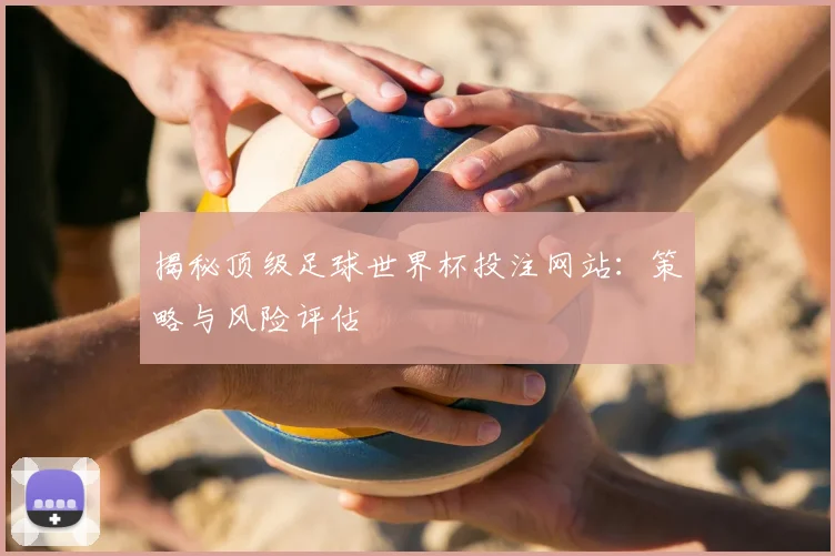 揭秘顶级足球世界杯投注网站：策略与风险评估
