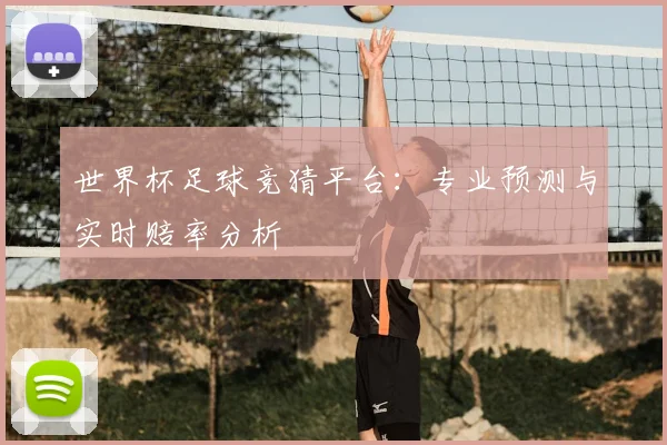 世界杯足球竞猜平台：专业预测与实时赔率分析