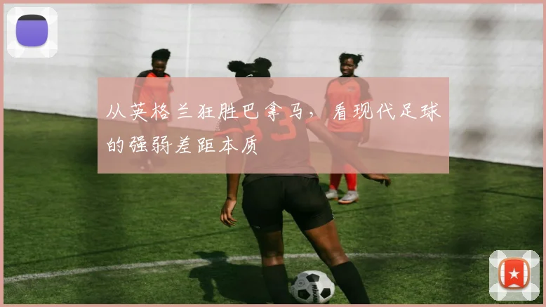 从英格兰狂胜巴拿马，看现代足球的强弱差距本质