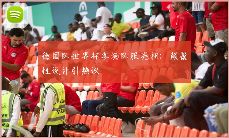 德国队世界杯客场队服亮相:颠覆性设计引热议