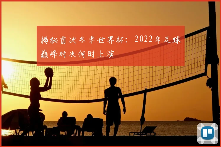 揭秘首次冬季世界杯：2022年足球巅峰对决何时上演