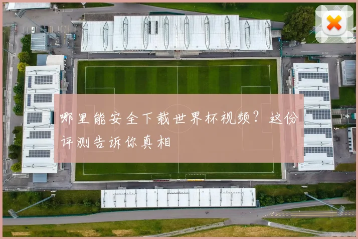 哪里能安全下载世界杯视频？这份评测告诉你真相