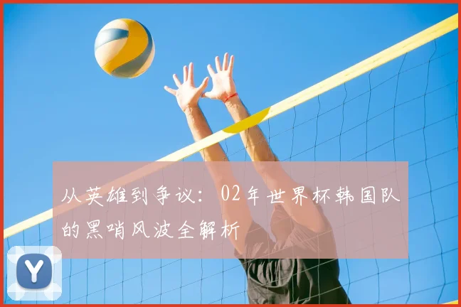 从英雄到争议：02年世界杯韩国队的黑哨风波全解析